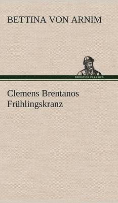 Bettina Von Arnim - Clemens Brentanos Fruhlingskranz, Inbunden
