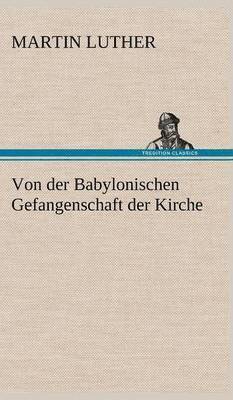 Martin Luther - Von Der Babylonischen Gefangenschaft Der Kirche, Inbunden