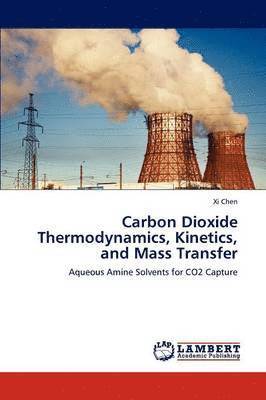 XI Chen - Carbon Dioxide Thermodynamics, Kinetics, and Mass Transfer, Häftad
