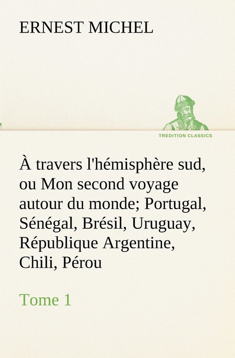 Ernest Michel - À travers l'hémisphère sud, ou Mon second voyage autour du monde Tome 1 Portugal, Sénégal, Brésil, Uruguay, République Argentine, Chili, Pérou., Häftad