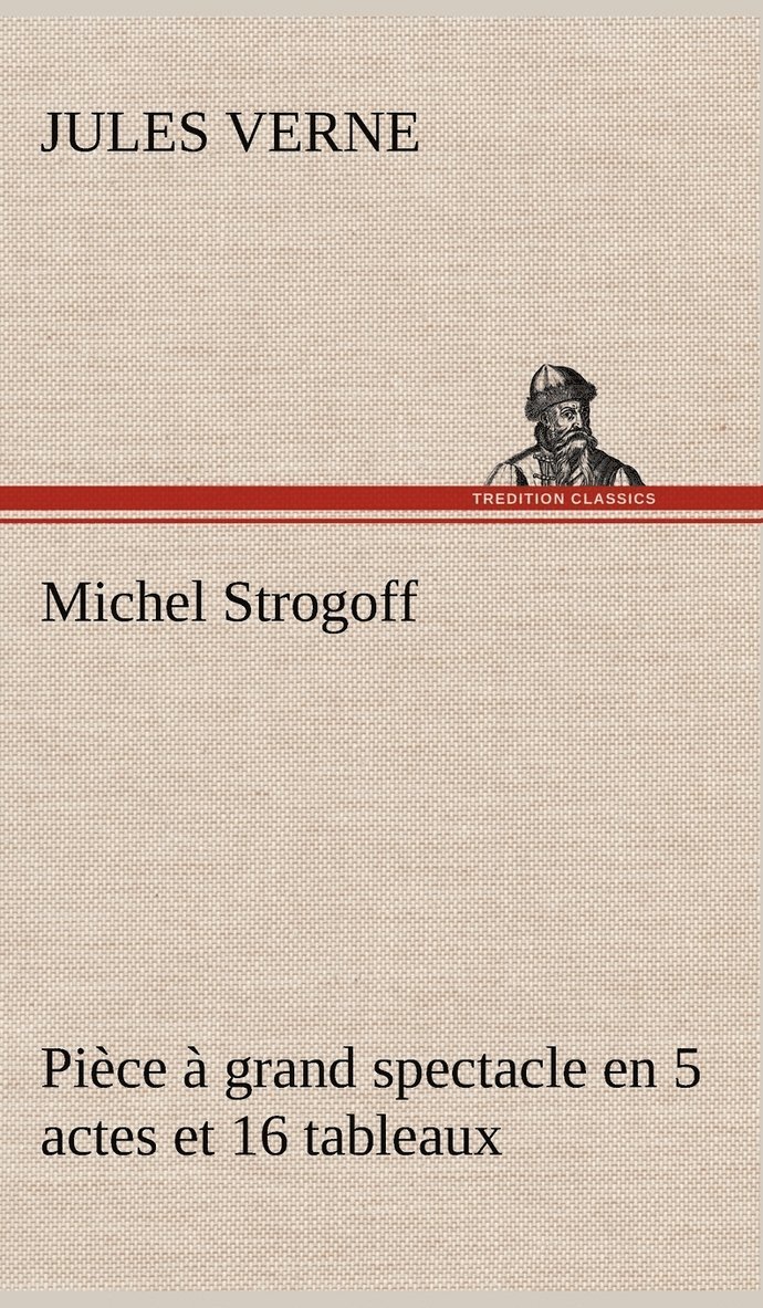 Jules Verne - Michel Strogoff Pièce à grand spectacle en 5 actes et 16 tableaux, Inbunden