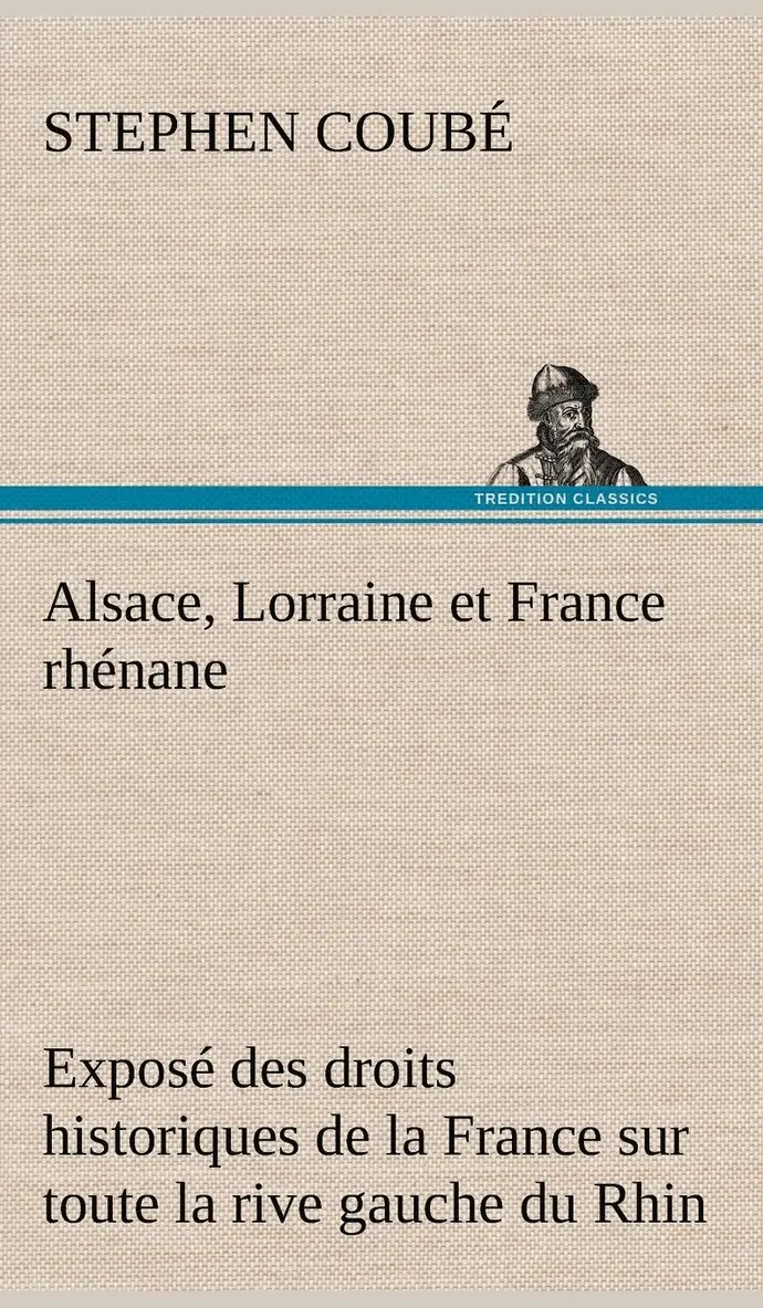Stephen Coubé - Alsace, Lorraine et France rhénane Exposé des droits historiques de la France sur toute la rive gauche du Rhin, Inbunden. Tillgänglighet: Lägg i varukorg