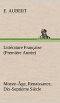 Litterature Francaise (Premiere Annee) Moyen-Age, Renaissance, Dix-Septieme Siecle