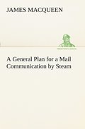 General Plan for a Mail Communication by Steam, Between Great Britain and the Eastern and Western Parts of the World