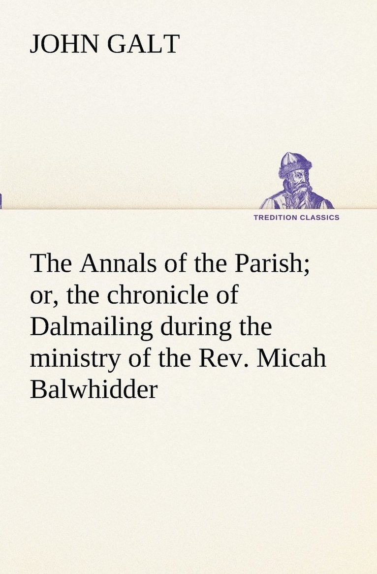Annals of the Parish; or, the chronicle of Dalmailing during the ministry of the Rev. Micah Balwhidder