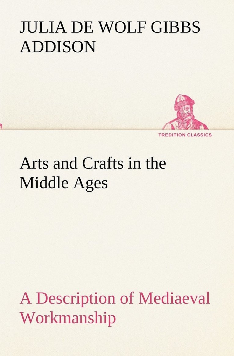Julia De Wolf Gibbs Addison - Arts and Crafts in the Middle Ages A Description of Mediaeval Workmanship in Several of the Departments of Applied Art, Together with Some Account of Special Artisans in the Early Renaissance, Häftad. Tillgänglighet: Lägg i varukorg