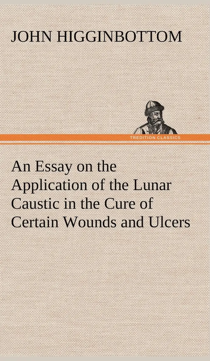 John Higginbottom - Essay on the Application of the Lunar Caustic in the Cure of Certain Wounds and Ulcers, Inbunden. Tillgänglighet: Lägg i varukorg