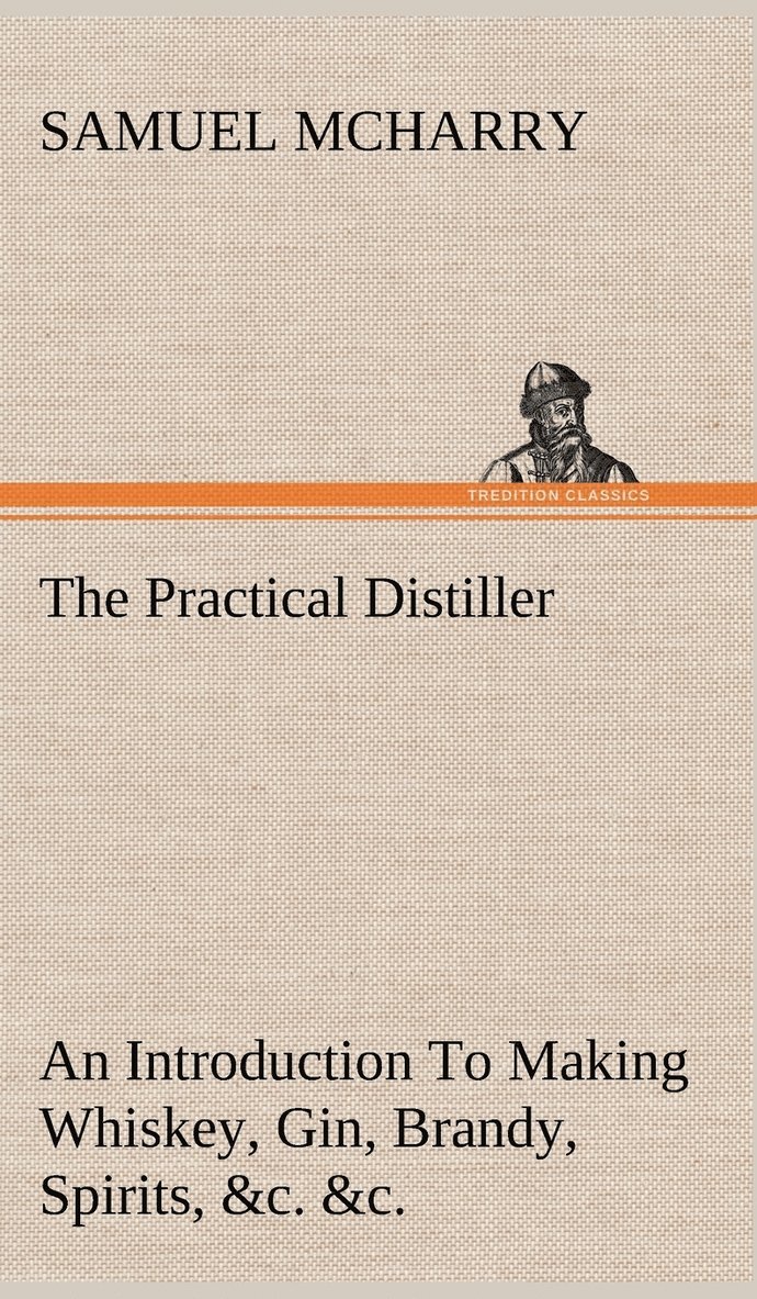 Samuel McHarry - Practical Distiller An Introduction To Making Whiskey, Gin, Brandy, Spirits, &c. &c. of Better Quality, and in Larger Quantities, than Produced by the Present Mode of Distilling, from the Produce of the United States, Inbunden