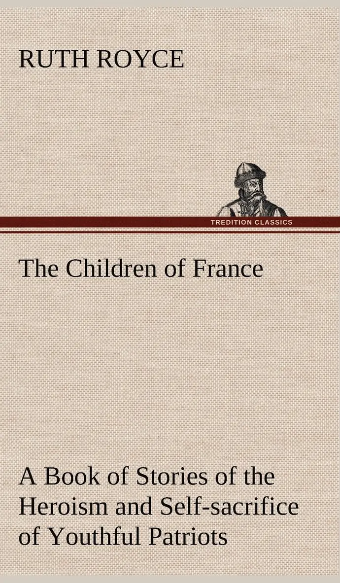 Ruth Royce - Children of France A Book of Stories of the Heroism and Self-sacrifice of Youthful Patriots of France During the Great War, Inbunden. Tillgänglighet: Lägg i varukorg