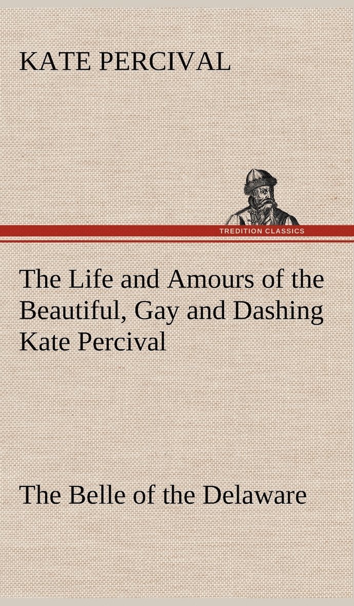 Kate Percival - Life and Amours of the Beautiful, Gay and Dashing Kate Percival The Belle of the Delaware, Inbunden