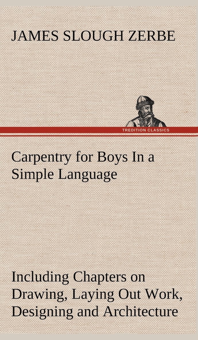 James Slough Zerbe - Carpentry for Boys In a Simple Language, Including Chapters on Drawing, Laying Out Work, Designing and Architecture With 250 Original Illustrations, Inbunden