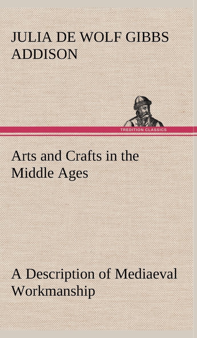 Julia De Wolf Gibbs Addison - Arts and Crafts in the Middle Ages A Description of Mediaeval Workmanship in Several of the Departments of Applied Art, Together with Some Account of Special Artisans in the Early Renaissance, Inbunden. Tillgänglighet: Lägg i varukorg