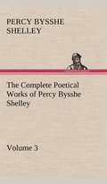 The Complete Poetical Works of Percy Bysshe Shelley - Volume 3