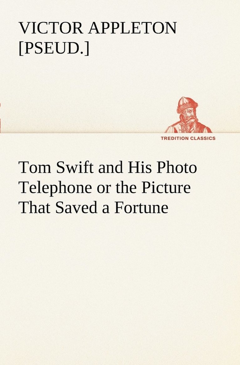 Tom Swift and His Photo Telephone or the Picture That Saved a Fortune