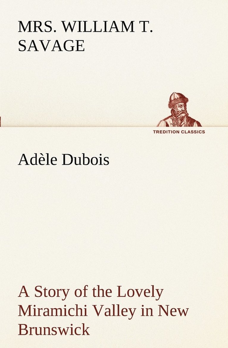 William T Savage - Adèle Dubois A Story of the Lovely Miramichi Valley in New Brunswick, Häftad