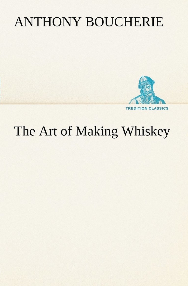 Anthony Boucherie - Art of Making Whiskey So As to Obtain a Better, Purer, Cheaper and Greater Quantity of Spirit, From a Given Quantity of Grain, Häftad