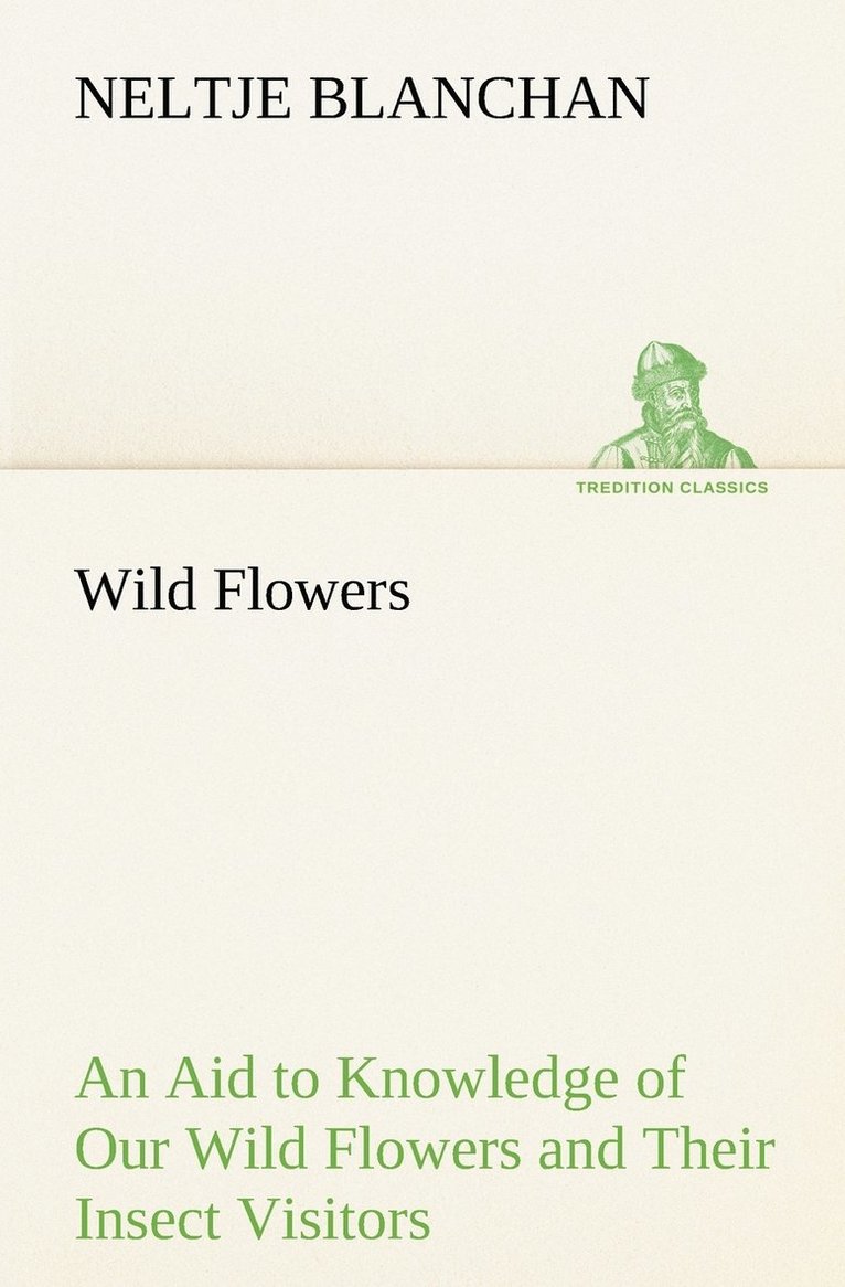 Wild Flowers An Aid to Knowledge of Our Wild Flowers and Their Insect Visitors