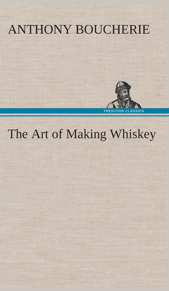 Anthony Boucherie - Art of Making Whiskey So As to Obtain a Better, Purer, Cheaper and Greater Quantity of Spirit, From a Given Quantity of Grain, Inbunden