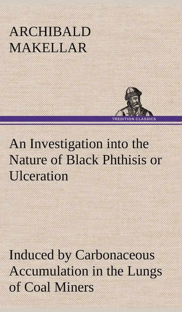 Archibald Makellar - Investigation into the Nature of Black Phthisis or Ulceration Induced by Carbonaceous Accumulation in the Lungs of Coal Miners, Inbunden. Tillgänglighet: Lägg i varukorg