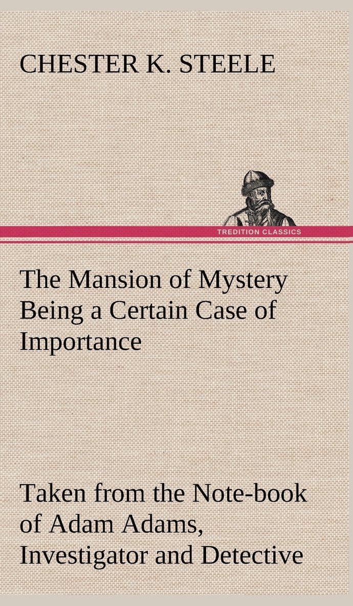Chester K Steele - Mansion of Mystery Being a Certain Case of Importance, Taken from the Note-book of Adam Adams, Investigator and Detective, Inbunden