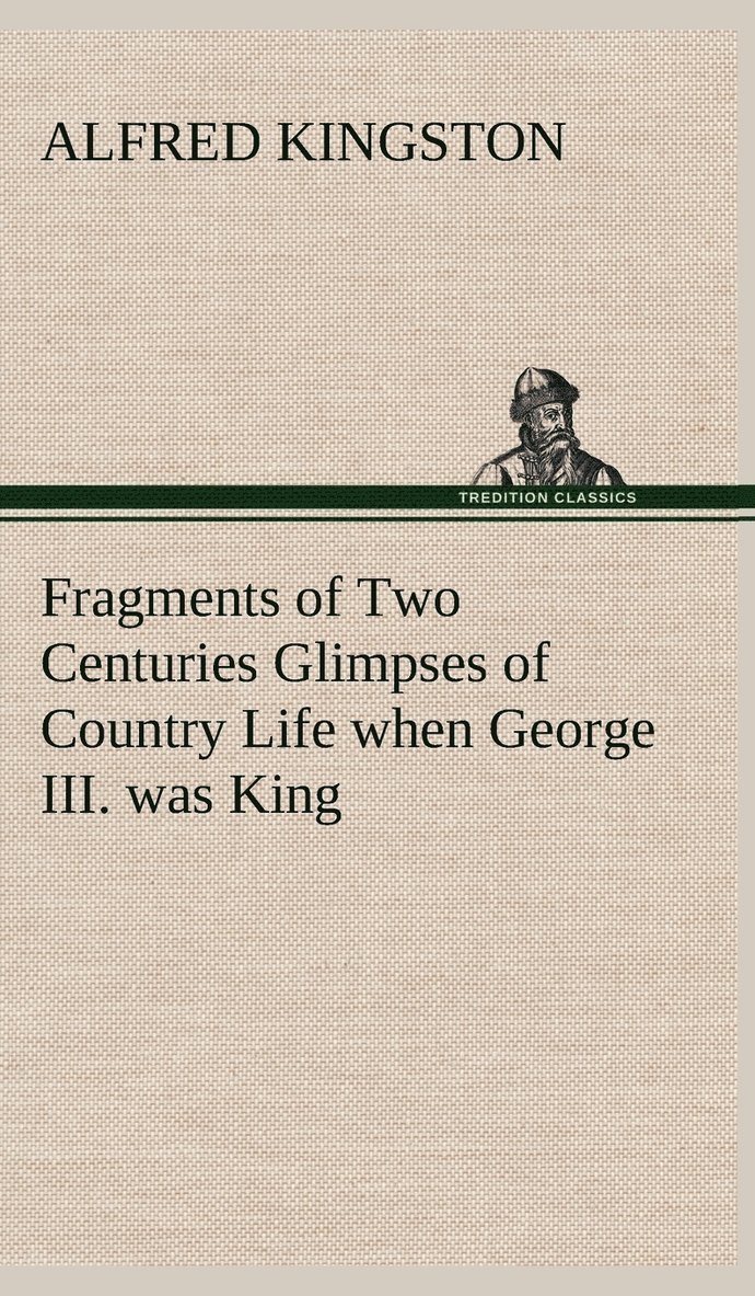 Alfred Kingston - Fragments of Two Centuries Glimpses of Country Life when George III. was King, Inbunden. Tillgänglighet: Lägg i varukorg
