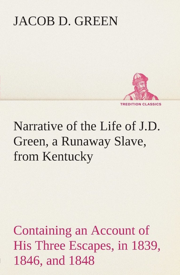 Jacob D Green - Narrative of the Life of J.D. Green, a Runaway Slave, from Kentucky Containing an Account of His Three Escapes, in 1839, 1846, and 1848, Häftad