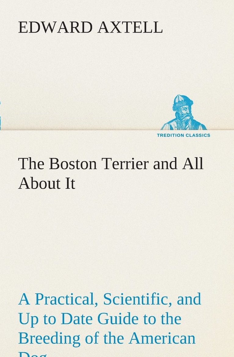 Edward Axtell - Boston Terrier and All About It A Practical, Scientific, and Up to Date Guide to the Breeding of the American Dog, Häftad