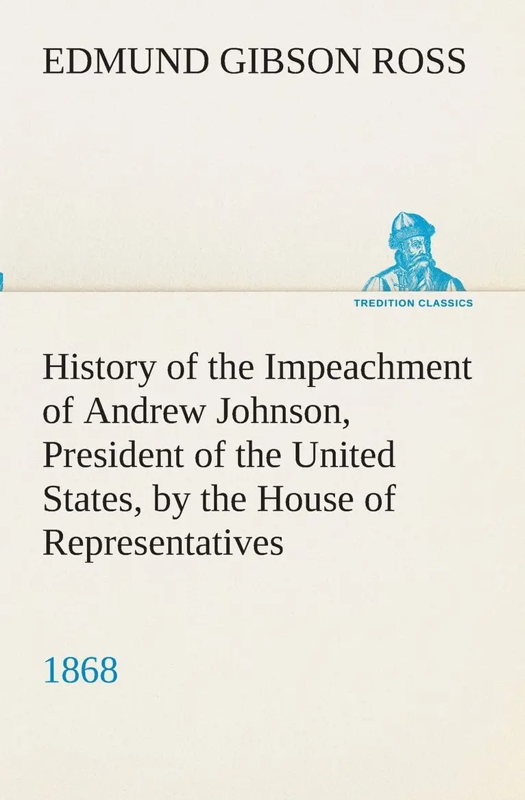 Edmund G (Edmund Gibson) Ross - History of the Impeachment of Andrew Johnson, President of the United States, by the House of Representatives, and his trial by the Senate for high crimes and misdemeanors in office, 1868, Häftad. Tillgänglighet: Lägg i varukorg