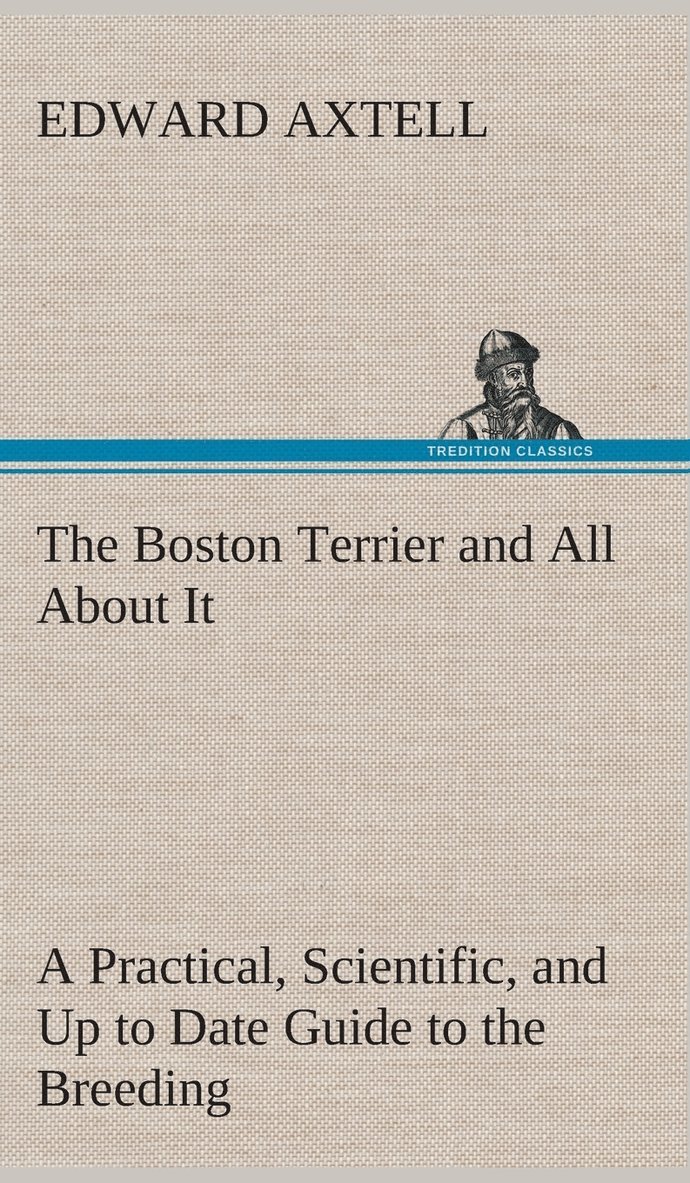 Edward Axtell - Boston Terrier and All About It A Practical, Scientific, and Up to Date Guide to the Breeding of the American Dog, Inbunden