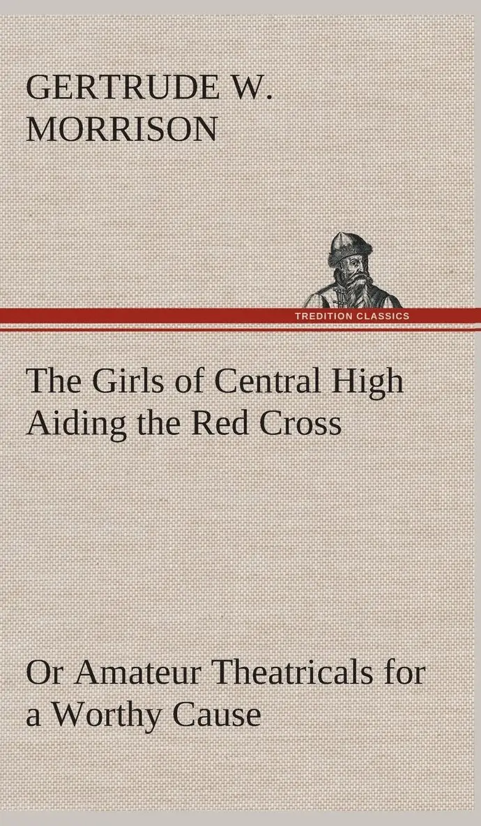 Gertrude W Morrison - Girls of Central High Aiding the Red Cross Or Amateur Theatricals for a Worthy Cause, Inbunden. Tillgänglighet: Lägg i varukorg