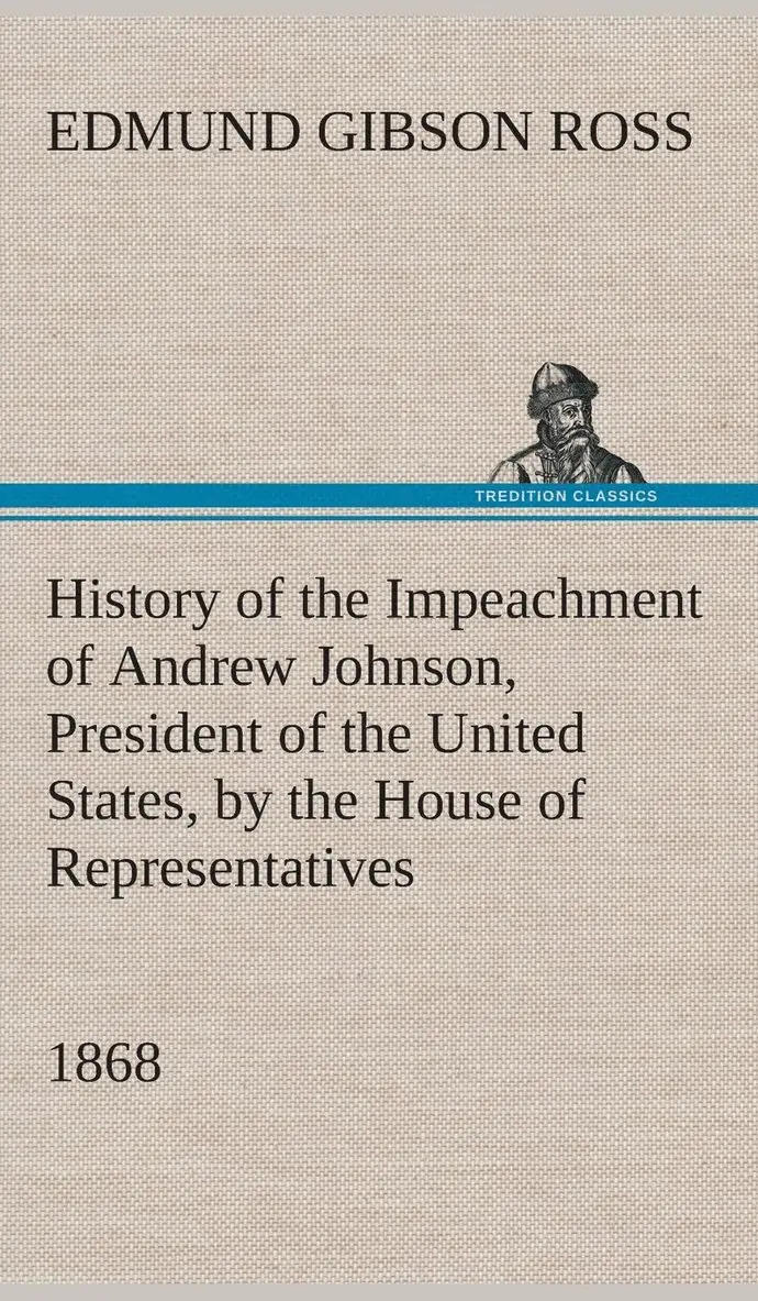 Edmund G (Edmund Gibson) Ross - History of the Impeachment of Andrew Johnson, President of the United States, by the House of Representatives, and his trial by the Senate for high crimes and misdemeanors in office, 1868, Inbunden. Tillgänglighet: Lägg i varukorg