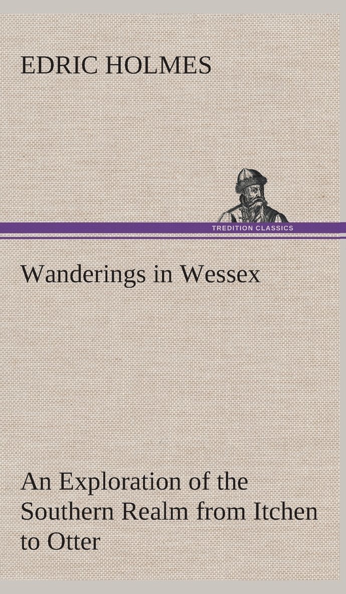 Edric Holmes - Wanderings in Wessex An Exploration of the Southern Realm from Itchen to Otter, Inbunden