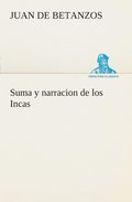 Suma y narracion de los Incas, que los indios llamaron Capaccuna, que fueron señores de la ciudad del Cuzco y de todo lo á ella subjeto