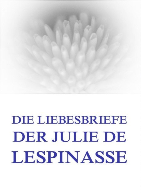 Julie de Lespinasse - Die Liebesbriefe der Julie de Lespinasse, E-bok