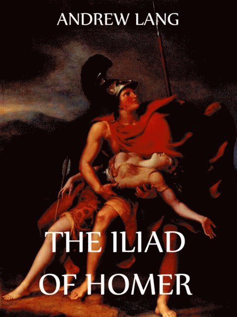 Homer, Ernest Myers, Walter Leaf, Andrew Lang - Iliad Of Homer, E-bok