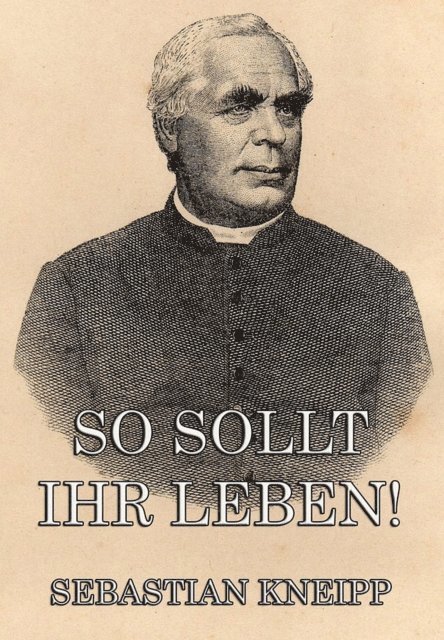 Sebastian Kneipp - So sollt ihr leben!, E-bok