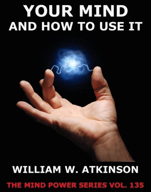 William Walker Atkinson - Your Mind And How To Use It, E-bok