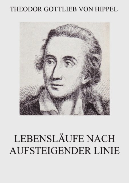 Theodor Gottlieb von Hippel - Lebensläufe nach aufsteigender Linie, E-bok