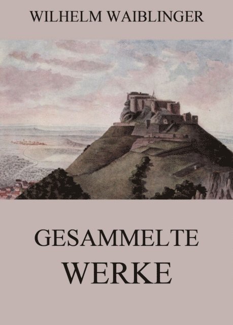 Wilhelm Waiblinger - Gesammelte Werke, E-bok