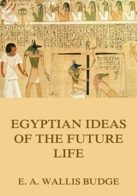 E. A. Wallis Budge - Egyptian Ideas Of The Future Life, E-bok