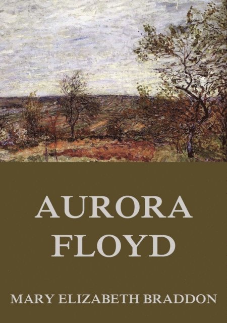 Mary Elizabeth Braddon - Aurora Floyd, E-bok