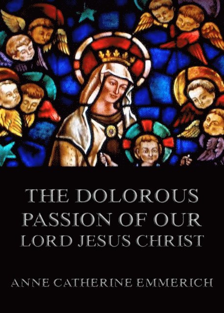 Anne Catherine Emmerich - Dolorous Passion of Our Lord Jesus Christ, E-bok