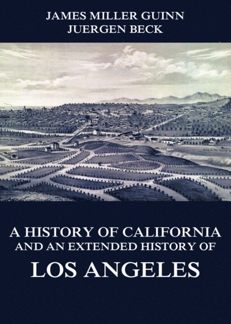 James Miller Guinn - History of California and an Extended History of Los Angeles, E-bok