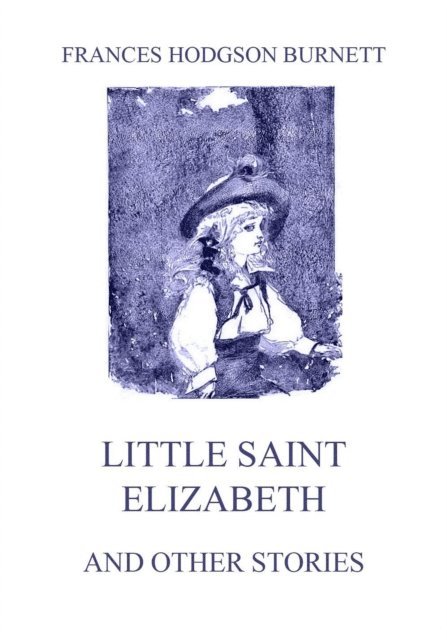 Frances Hodgson Burnett - Little Saint Elizabeth (and other stories), E-bok