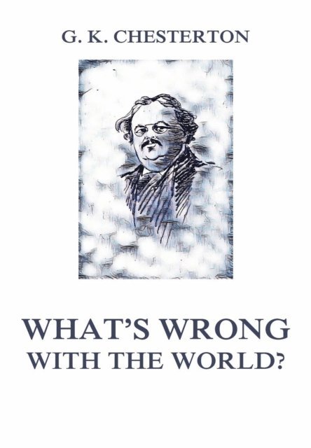 Gilbert Keith Chesterton - What's wrong with the world?, E-bok