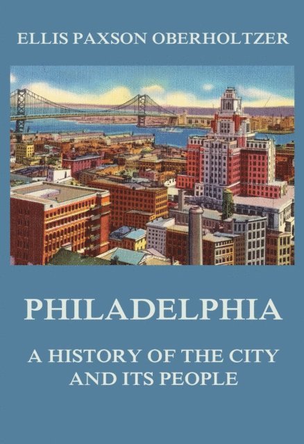 Ellis Paxson Oberholtzer - Philadelphia - A History of the City and its People, E-bok