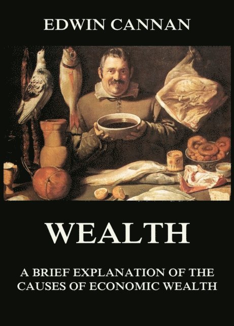 Edwin Cannan - Wealth: A Brief Explanation of the Causes of Economic Wealth, E-bok