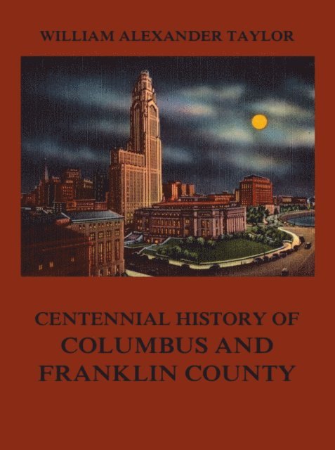 William Alexander Taylor - Centennial History of Columbus and Franklin County, E-bok