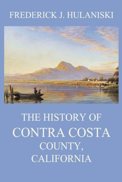 Frederick J. Hulaniski - History of Contra Costa County, California, E-bok