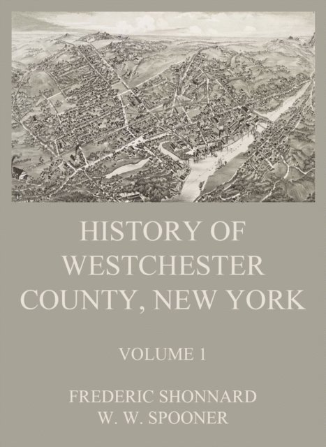 W. W. Spooner, Frederic Shonnard - History of Westchester County, New York, Volume 1, E-bok